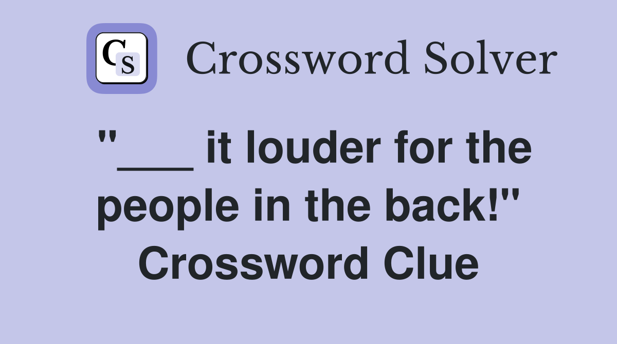 "___ it louder for the people in the back!" Crossword Clue