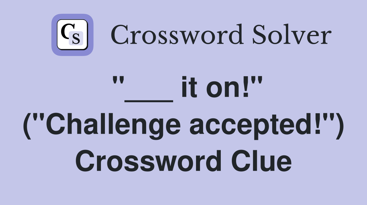 "___ it on!" ("Challenge accepted!") Crossword Clue