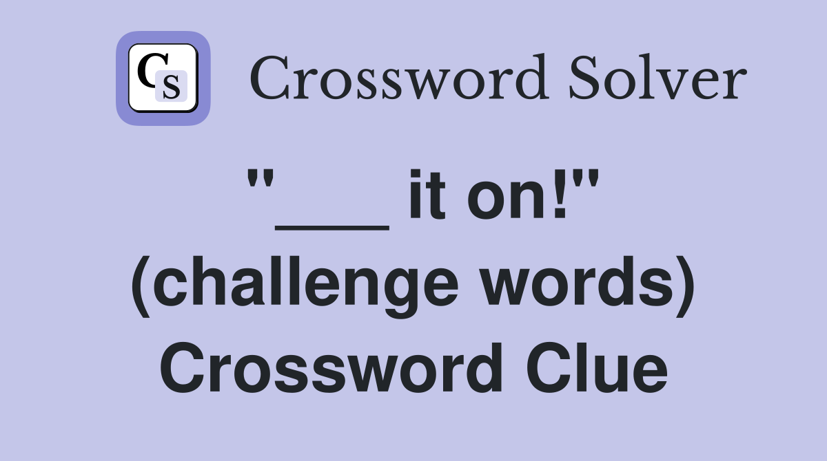 "___ it on!" (challenge words) Crossword Clue
