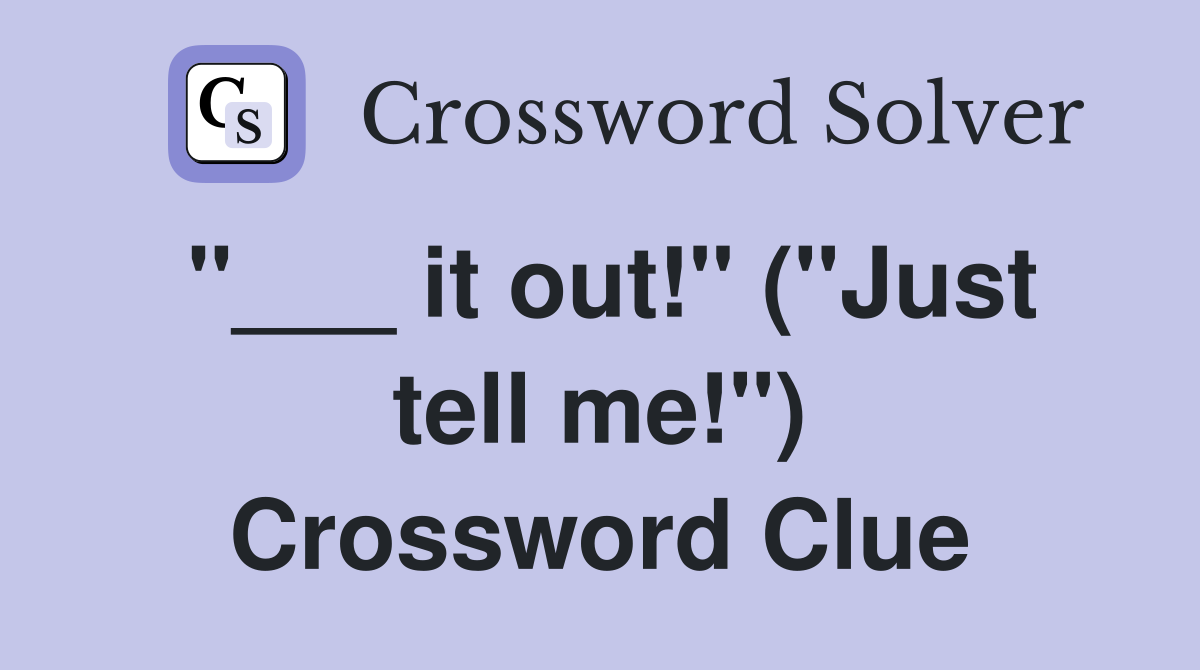 "___ it out!" ("Just tell me!") Crossword Clue