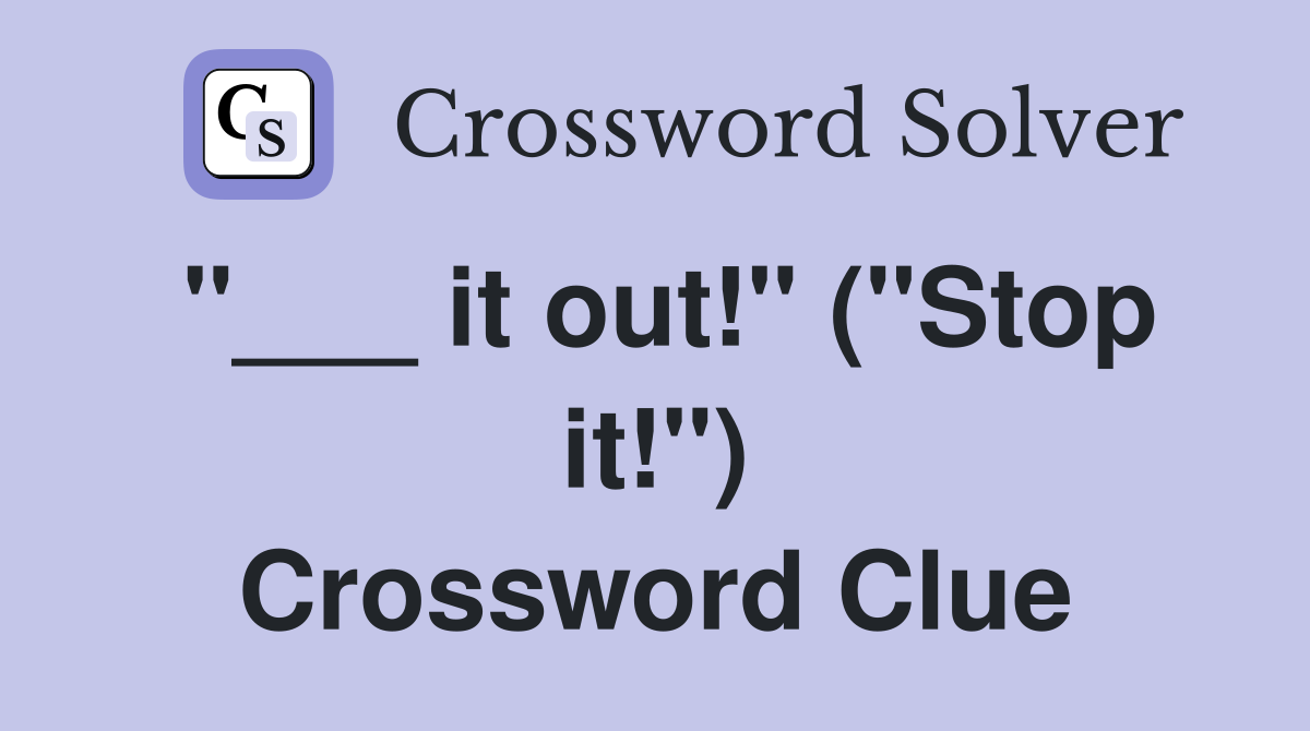 "___ it out!" ("Stop it!") Crossword Clue
