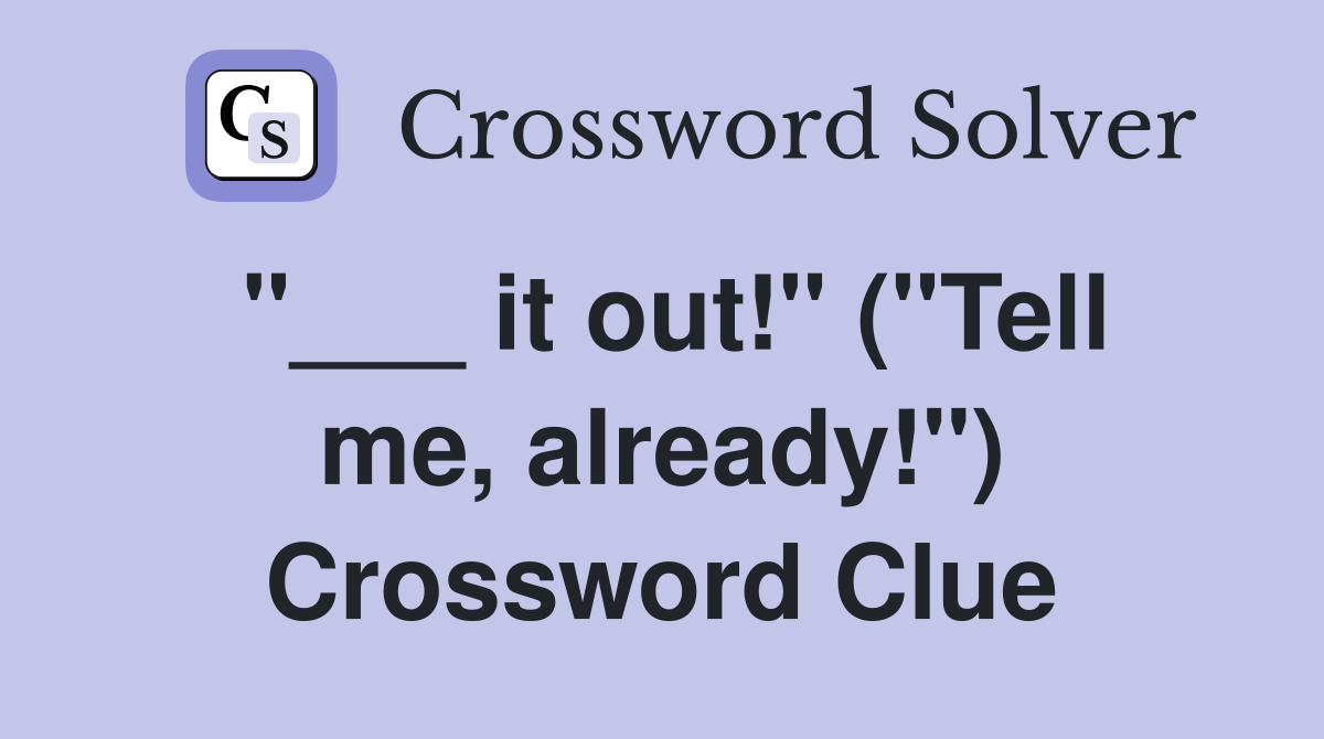 "___ it out!" ("Tell me, already!") Crossword Clue