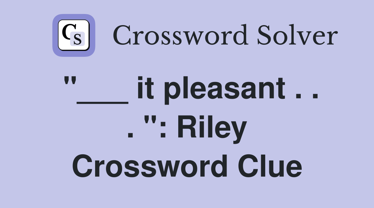 "___ it pleasant . . . ": Riley Crossword Clue