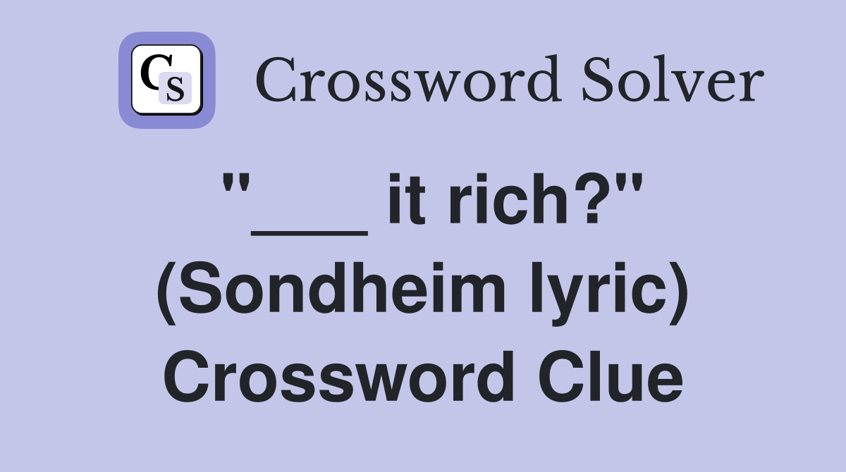"___ it rich?" (Sondheim lyric) Crossword Clue