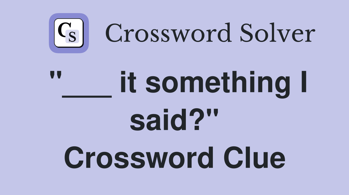 "___ it something I said?" Crossword Clue