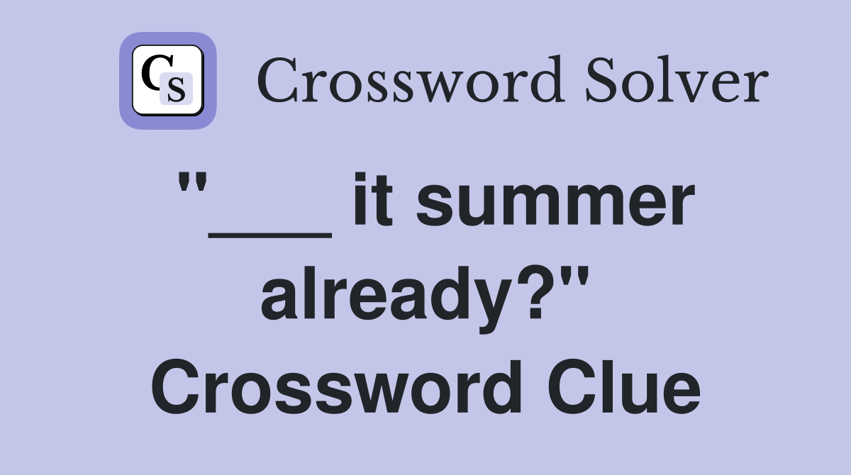 "___ it summer already?" Crossword Clue