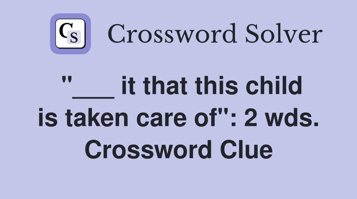 "___ it that this child is taken care of": 2 wds. Crossword Clue