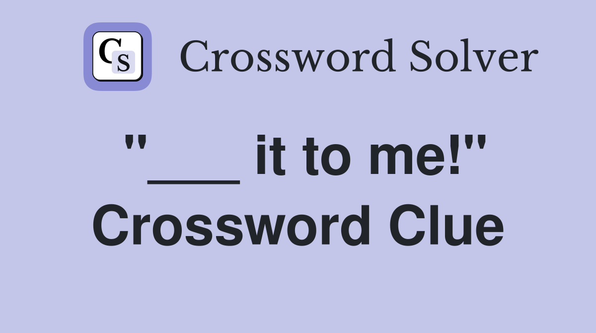 "___ it to me!" Crossword Clue