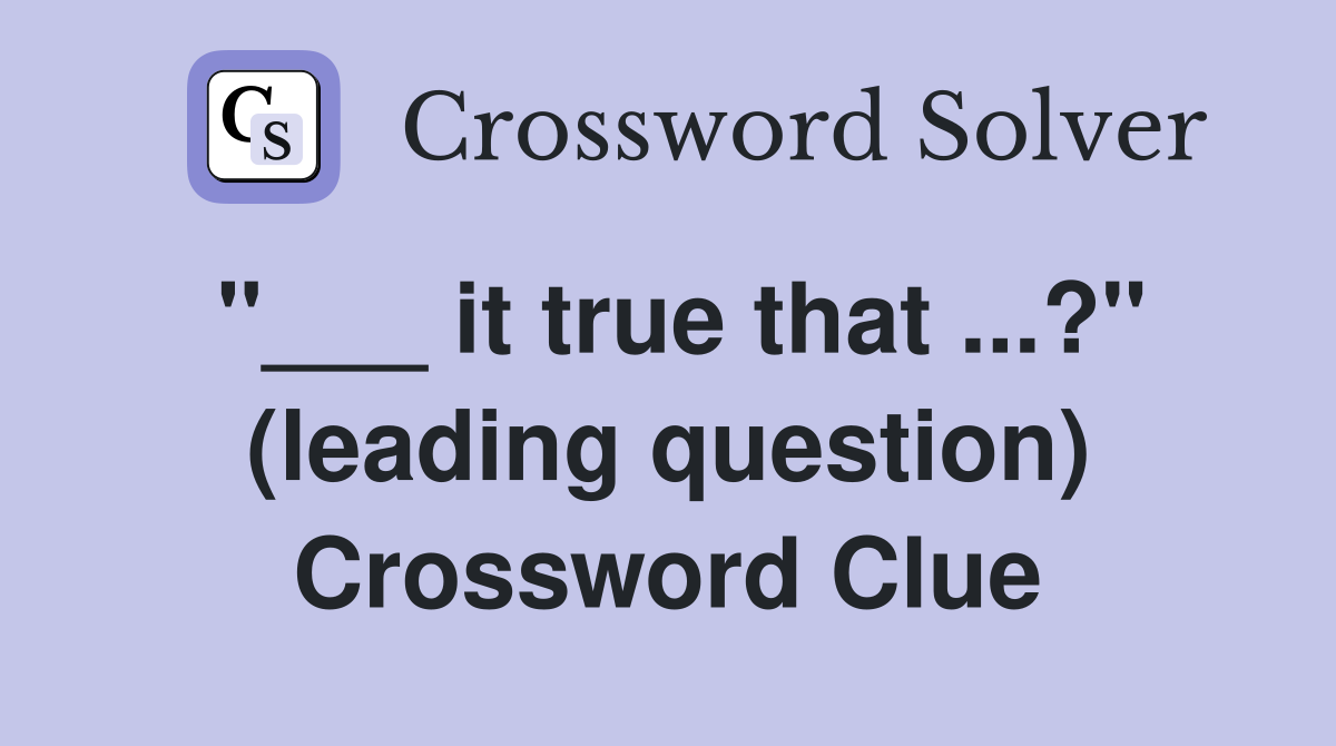 "___ it true that ...?" (leading question) Crossword Clue