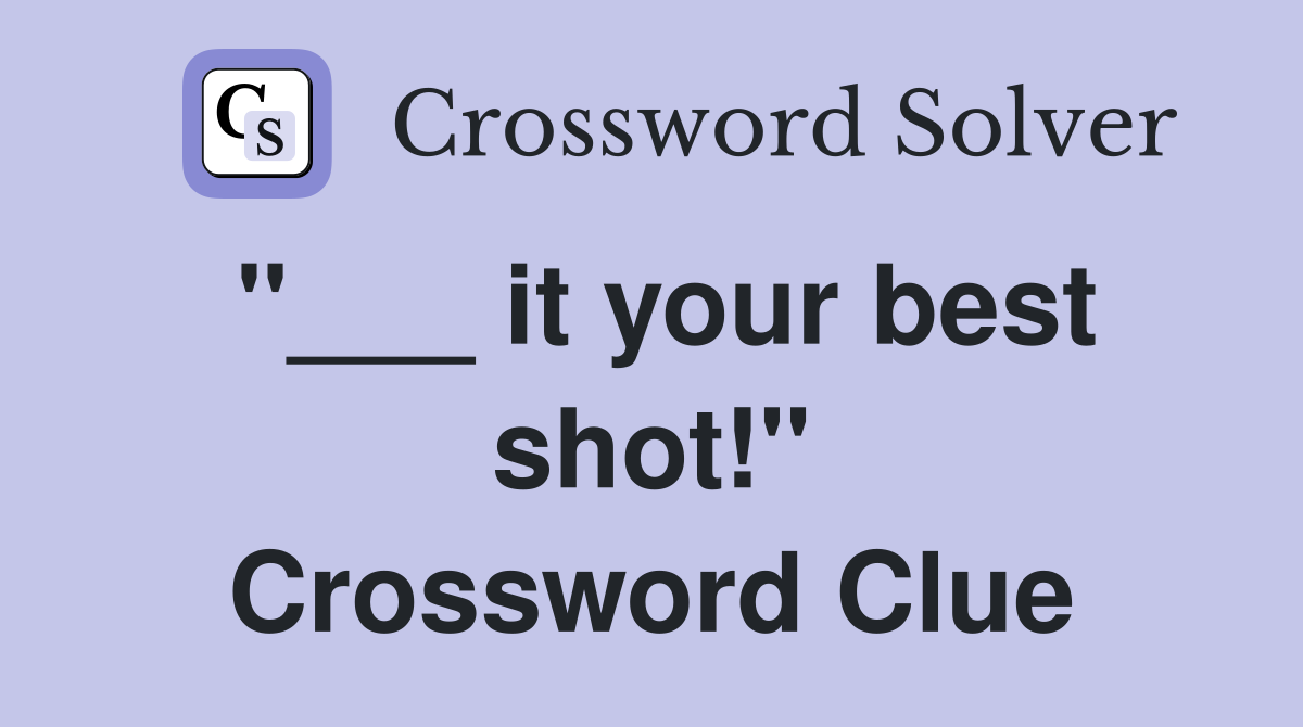"___ it your best shot!" Crossword Clue