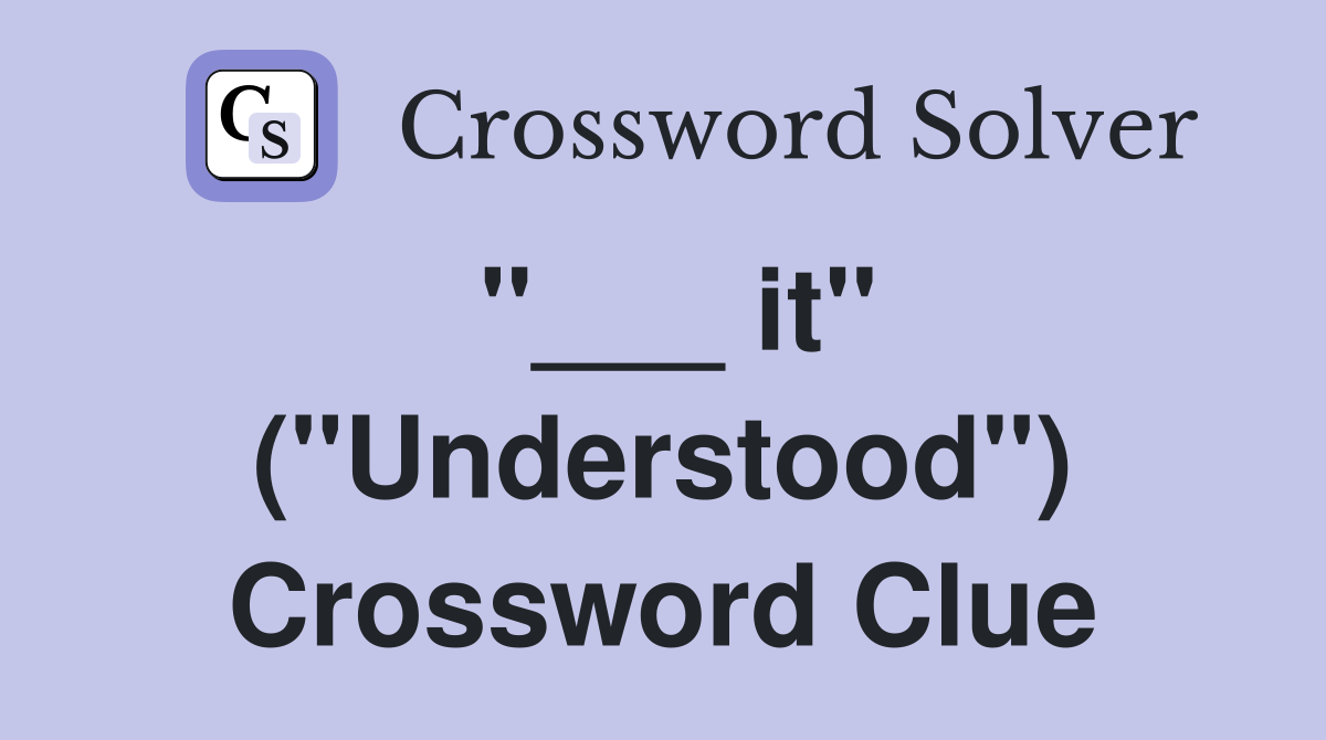 "___ it" ("Understood") Crossword Clue