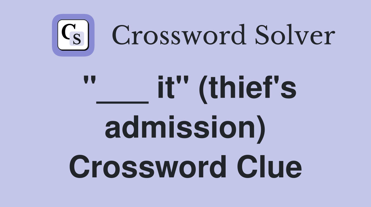 "___ it" (thief's admission) Crossword Clue