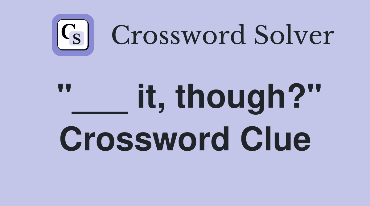"___ it, though?" Crossword Clue