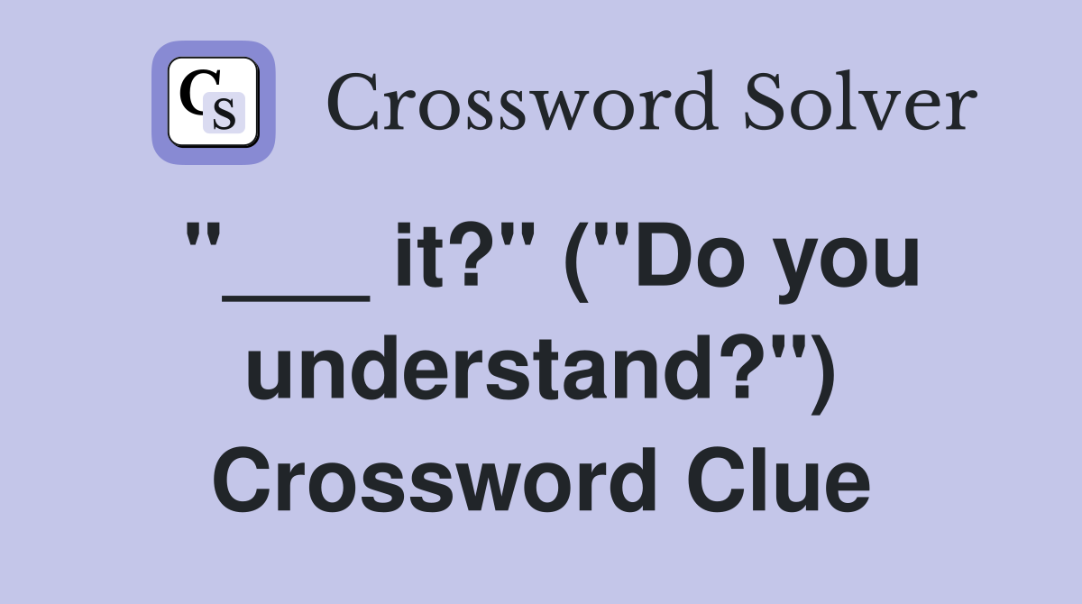 "___ it?" ("Do you understand?") Crossword Clue