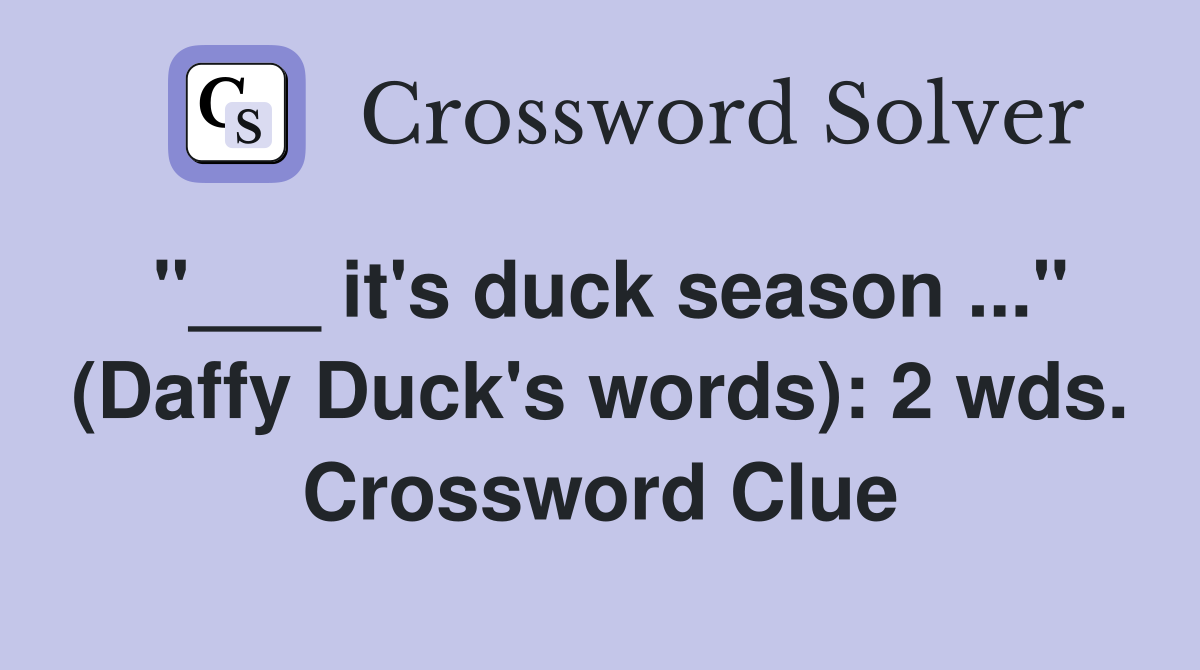 "___ it's duck season ..." (Daffy Duck's words): 2 wds. Crossword Clue
