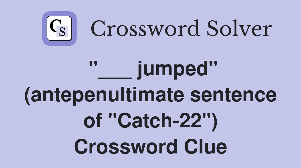 "___ jumped" (antepenultimate sentence of "Catch-22") Crossword Clue