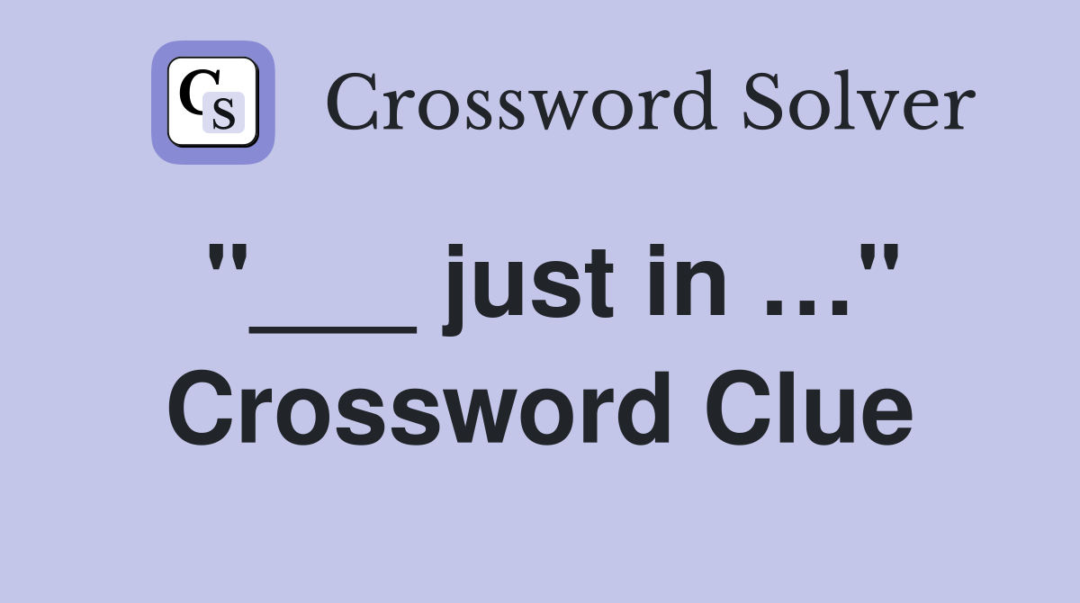 "___ just in …" Crossword Clue
