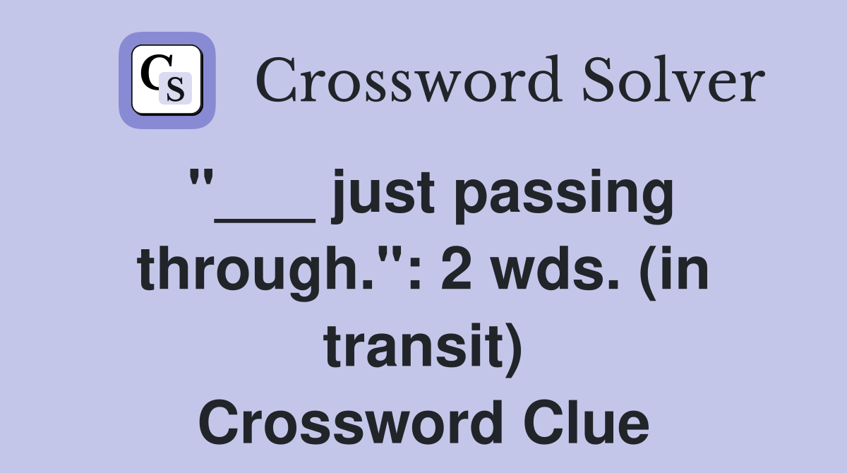 "___ just passing through.": 2 wds. (in transit) Crossword Clue