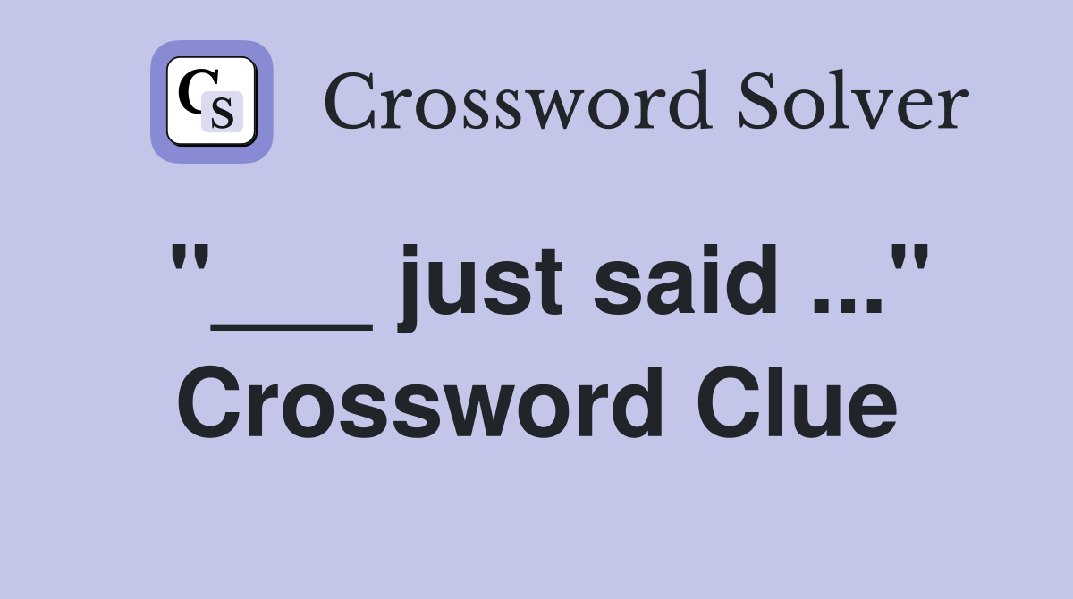 "___ just said ..." Crossword Clue