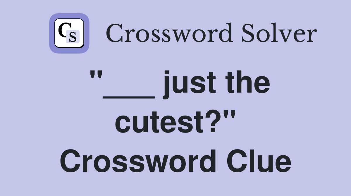 "___ just the cutest?" Crossword Clue