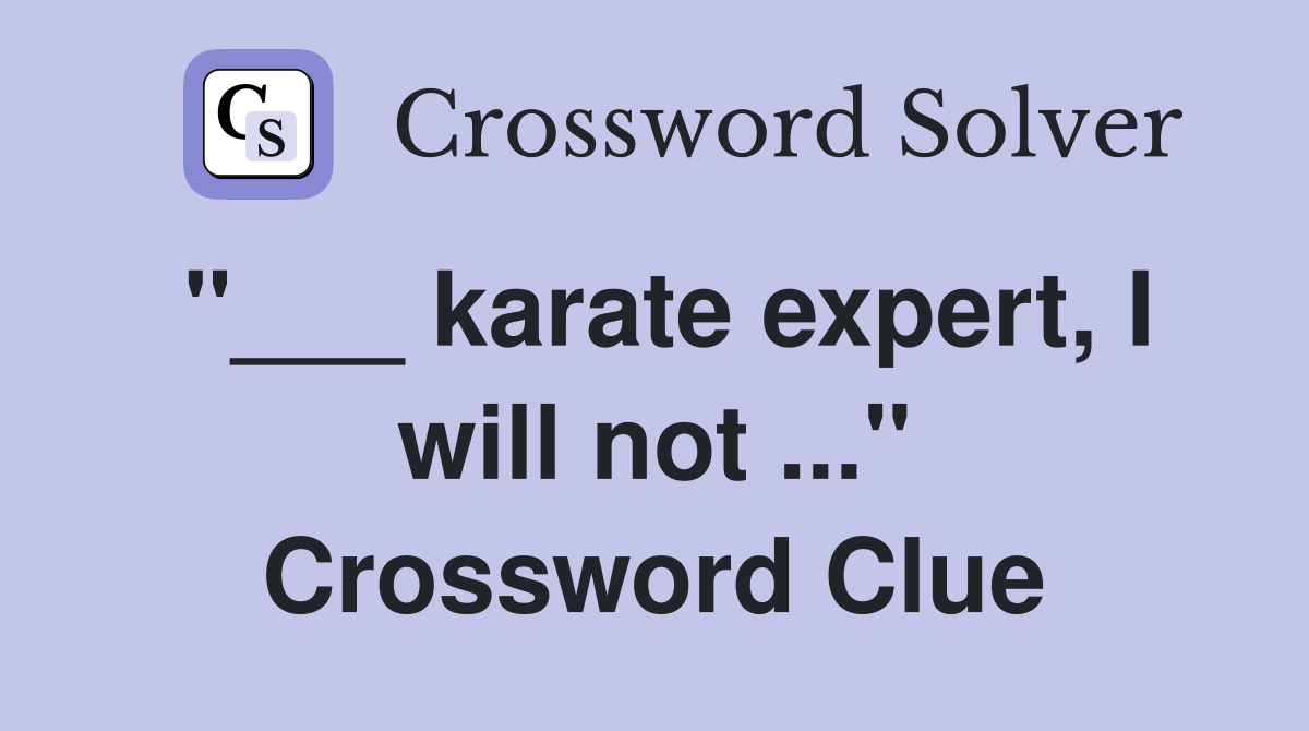 "___ karate expert, I will not ..." Crossword Clue