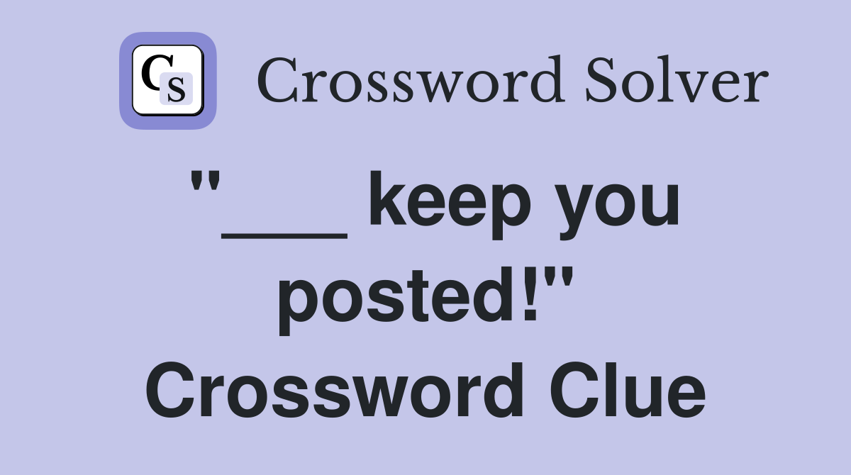 "___ keep you posted!" Crossword Clue