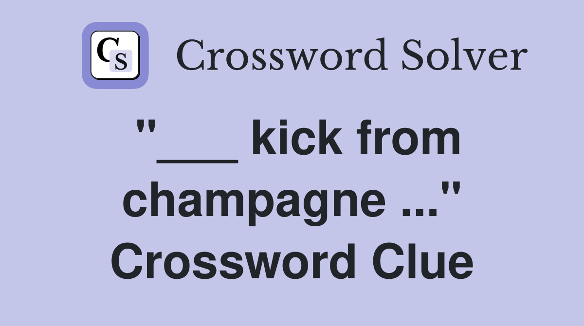 "___ kick from champagne ..." Crossword Clue