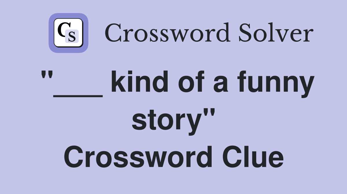 "___ kind of a funny story" Crossword Clue