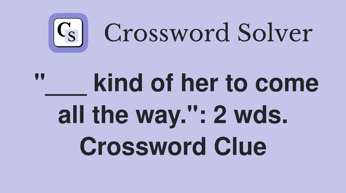 "___ kind of her to come all the way.": 2 wds. Crossword Clue