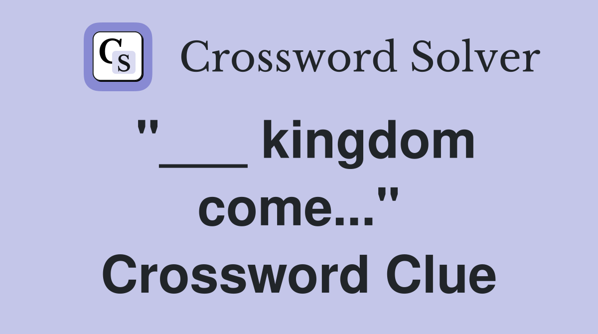 "___ kingdom come..." Crossword Clue