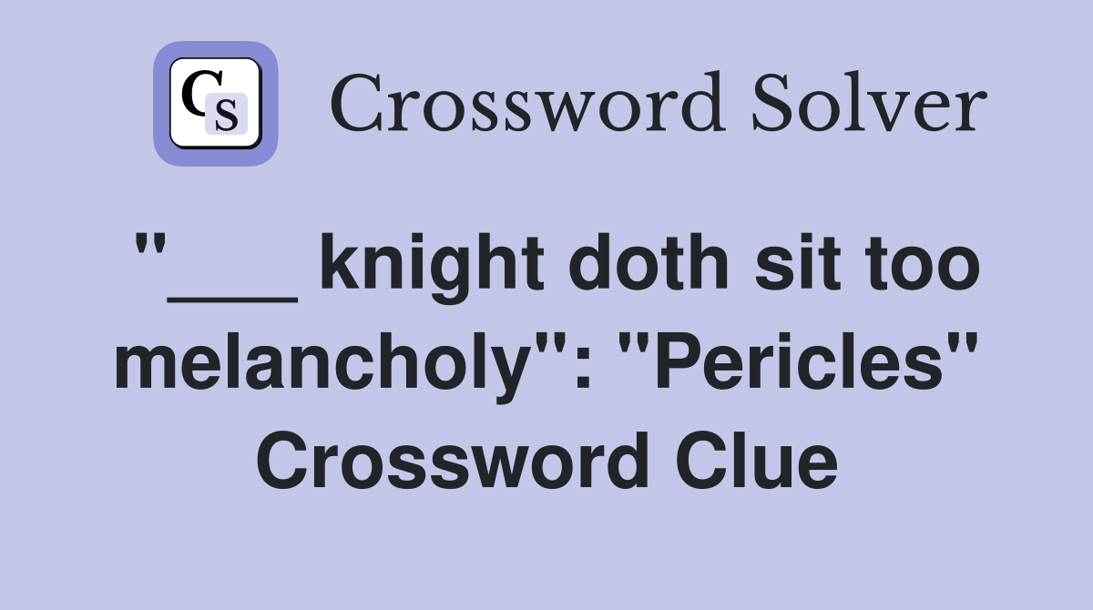 "___ knight doth sit too melancholy": "Pericles" Crossword Clue