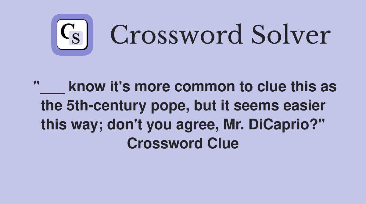 "___ know it's more common to clue this as the 5th-century pope, but it seems easier this way; don't you agree, Mr. DiCaprio?" Crossword Clue