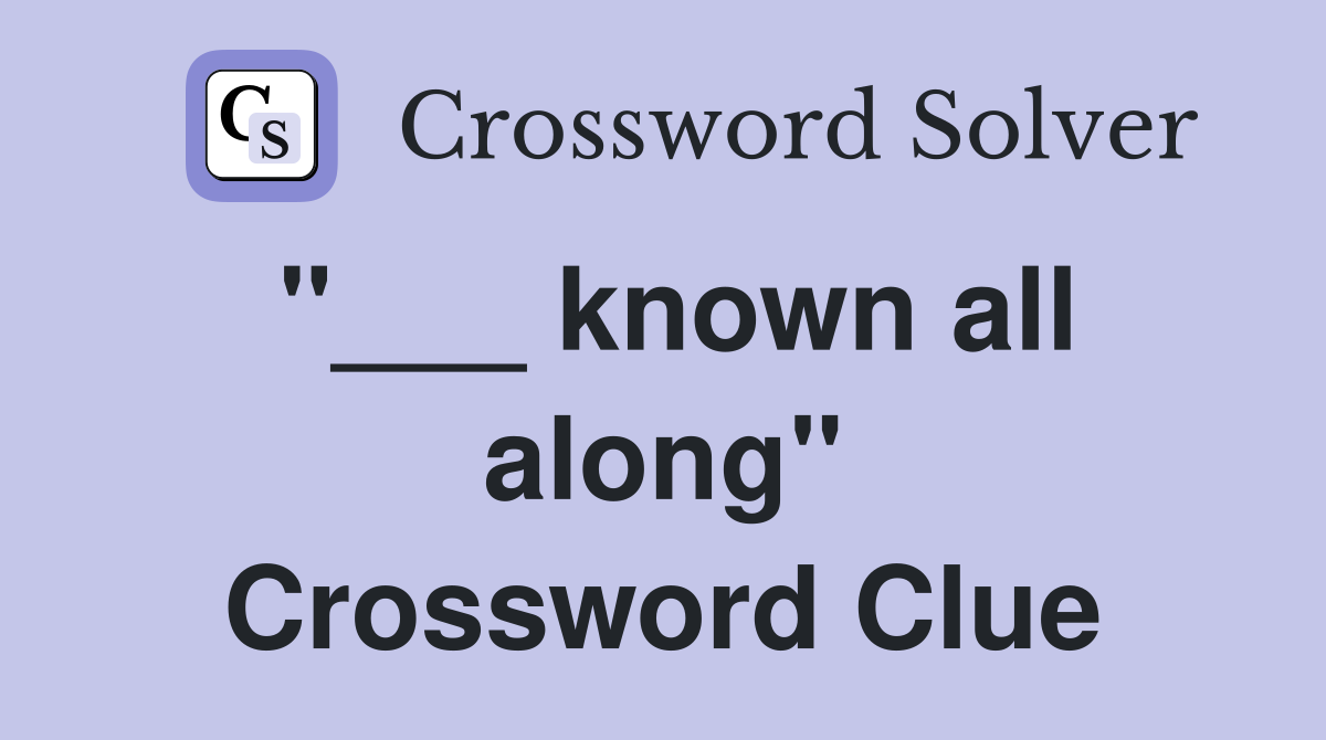 "___ known all along" Crossword Clue
