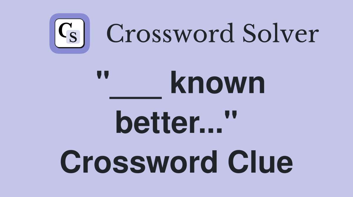 "___ known better..." Crossword Clue