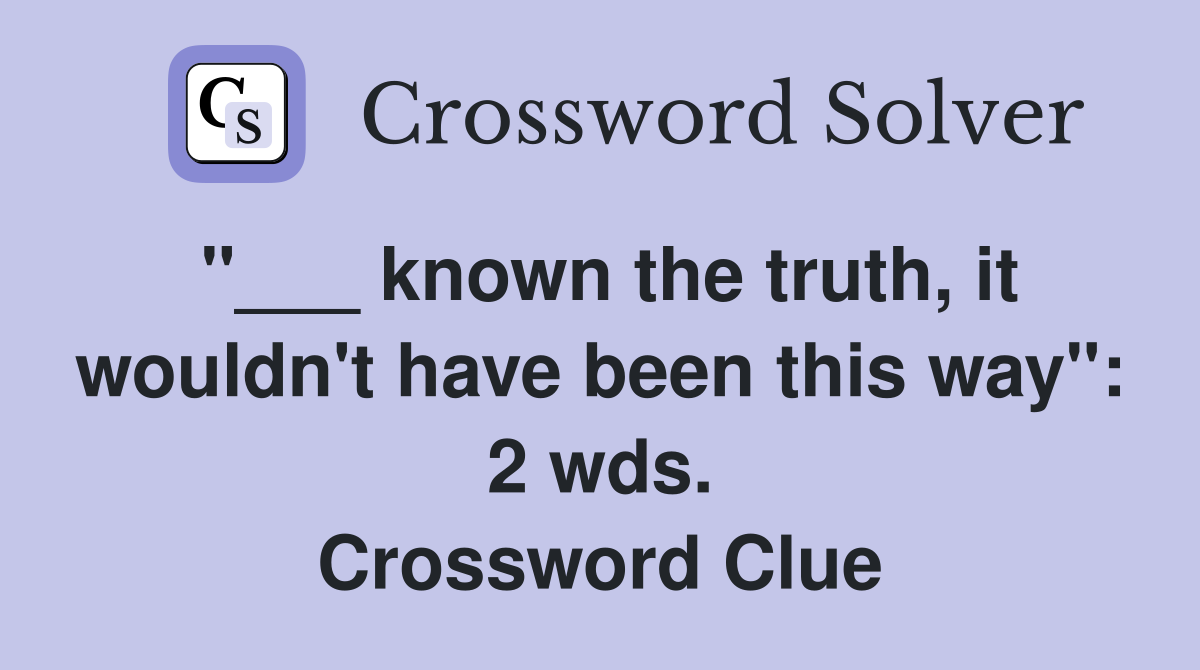 "___ known the truth, it wouldn't have been this way": 2 wds. Crossword Clue