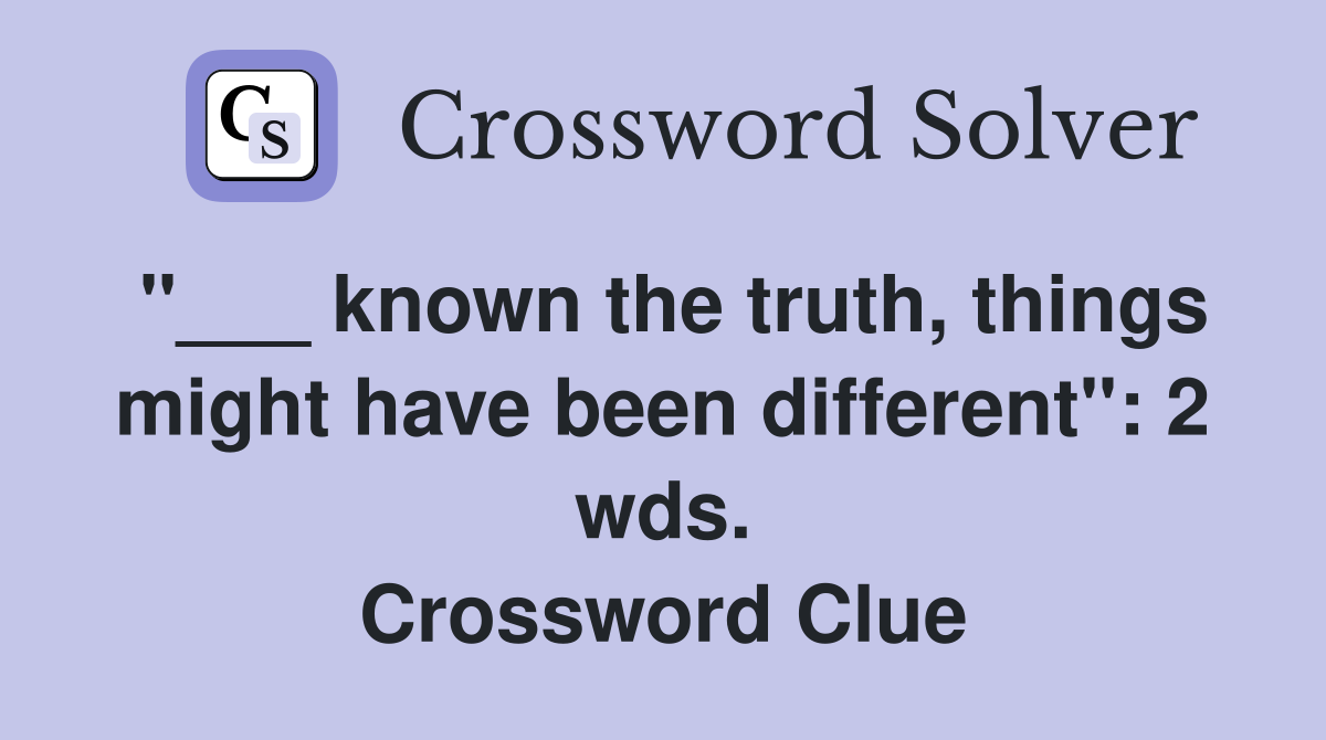 "___ known the truth, things might have been different": 2 wds. Crossword Clue
