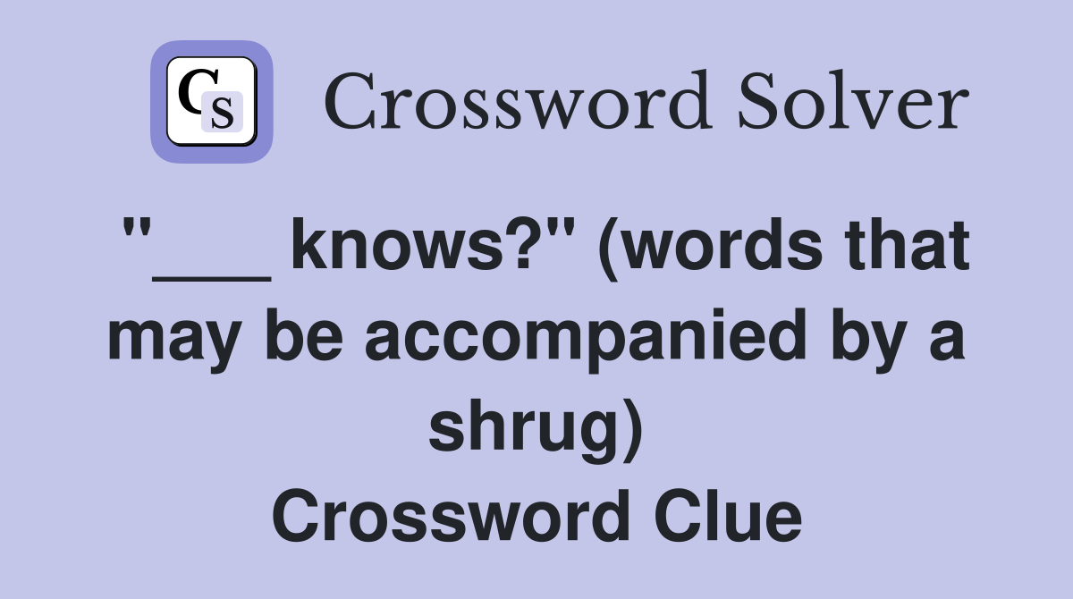 "___ knows?" (words that may be accompanied by a shrug) Crossword Clue