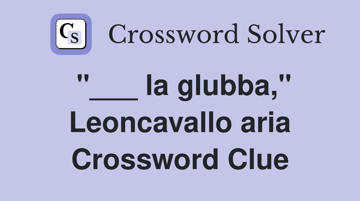 "___ la glubba," Leoncavallo aria Crossword Clue
