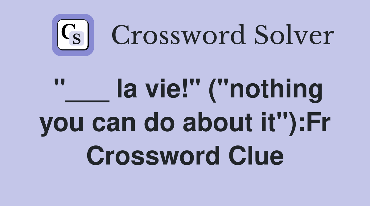 "___ la vie!" ("nothing you can do about it"):Fr Crossword Clue