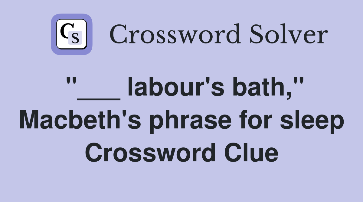 "___ labour's bath," Macbeth's phrase for sleep Crossword Clue
