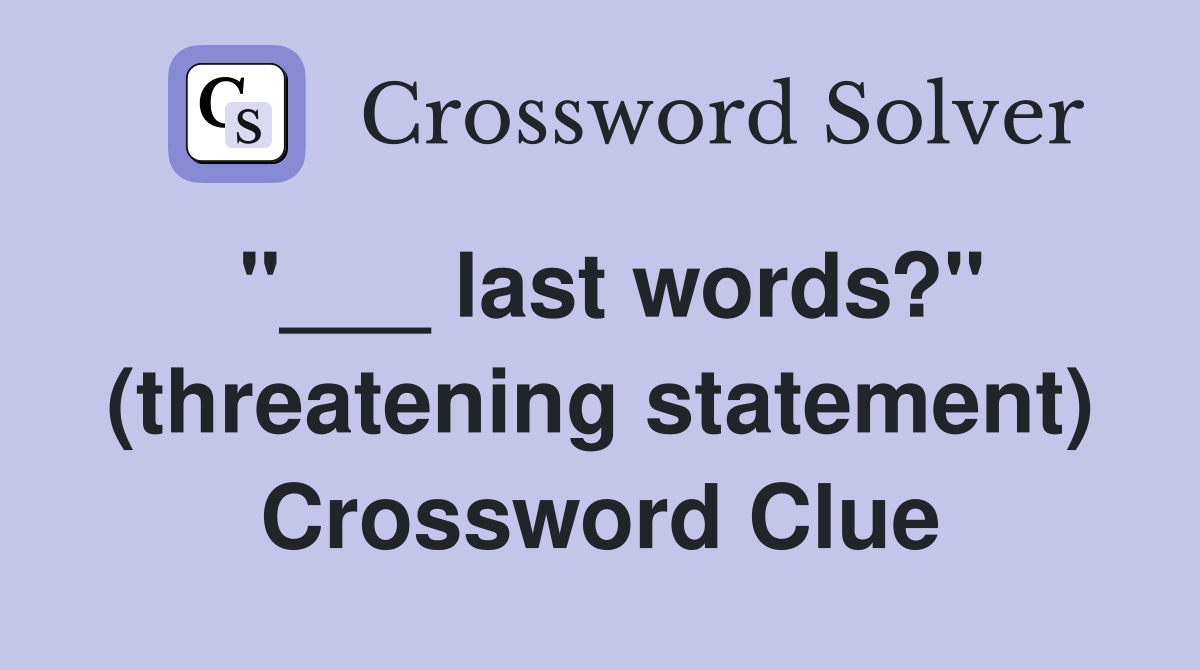 "___ last words?" (threatening statement) Crossword Clue