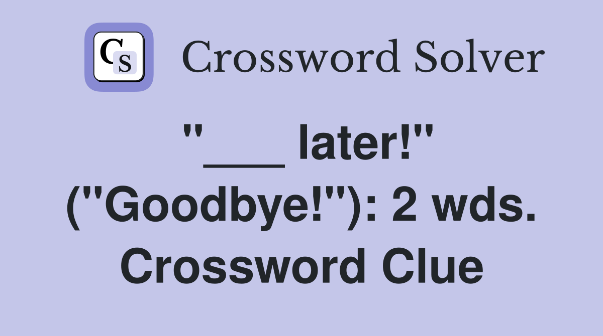 "___ later!" ("Goodbye!"): 2 wds. Crossword Clue
