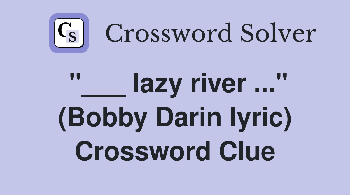 "___ lazy river ..." (Bobby Darin lyric) Crossword Clue