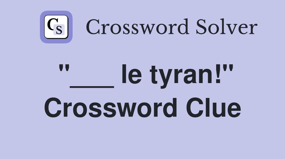 "___ le tyran!" Crossword Clue