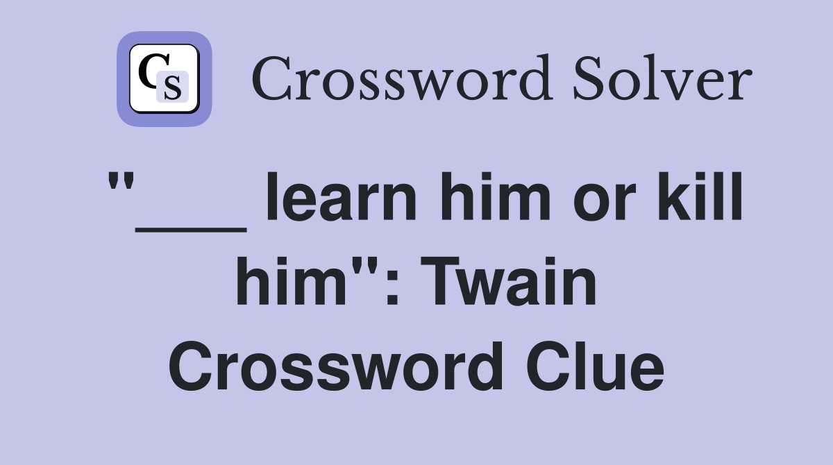 "___ learn him or kill him": Twain Crossword Clue