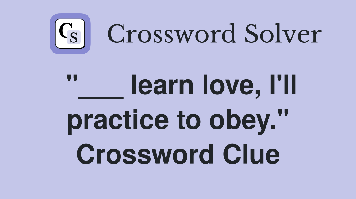 "___ learn love, I'll practice to obey." Crossword Clue