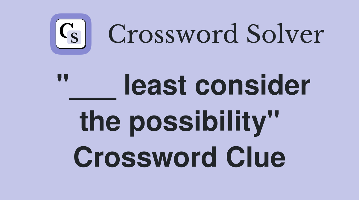 "___ least consider the possibility" Crossword Clue