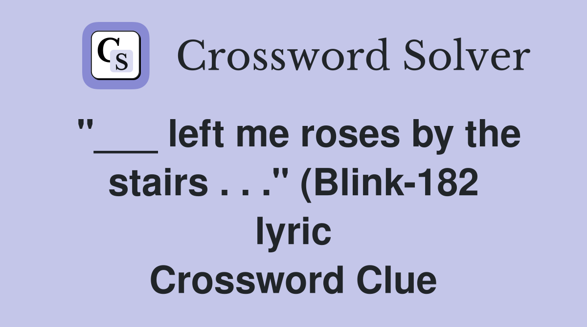 left me roses by the stairs quot (Blink 182 lyric) Crossword Clue left me roses by the stairs quot (Blink 182 lyric) Crossword Clue