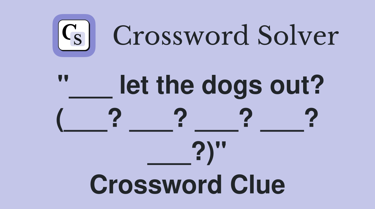 "___ let the dogs out? (___? ___? ___? ___? ___?)" Crossword Clue