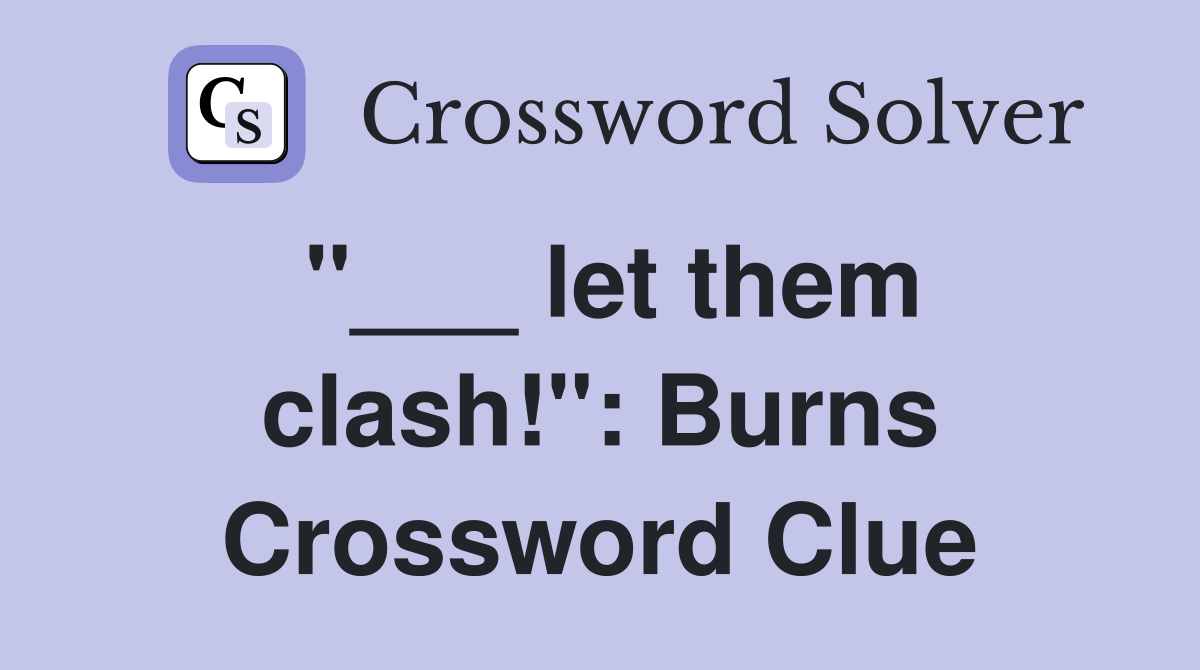 "___ let them clash!": Burns Crossword Clue